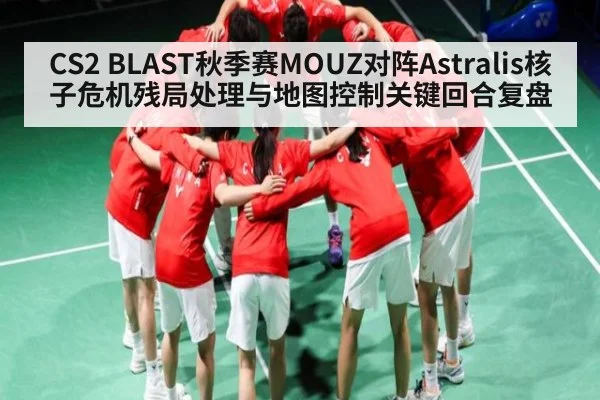 CS2 BLAST秋季赛MOUZ对阵Astralis核子危机残局处理与地图控制关键回合复盘（hth）
